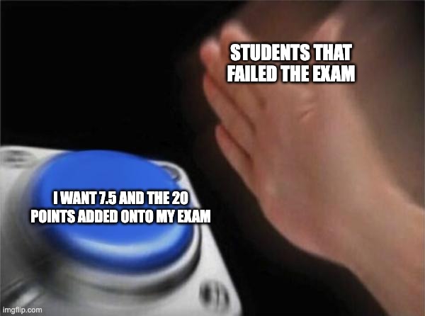 Blank Nut Button Meme | STUDENTS THAT FAILED THE EXAM; I WANT 7.5 AND THE 20 POINTS ADDED ONTO MY EXAM | image tagged in memes,blank nut button | made w/ Imgflip meme maker