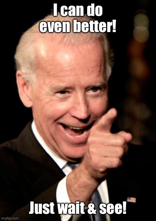 Smilin Biden Meme | I can do even better! Just wait & see! | image tagged in memes,smilin biden | made w/ Imgflip meme maker