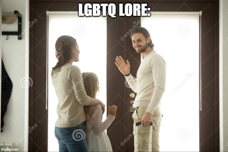its not homophonic its a silly ahh joke | LGBTQ LORE: | image tagged in dad leaving | made w/ Imgflip meme maker