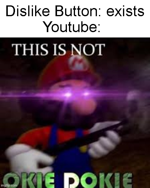Youtube Be Like |  Dislike Button: exists; Youtube: | image tagged in this is not okie dokie | made w/ Imgflip meme maker