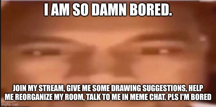 I'll send the link to my memchat so we can talk because it's currently 9:25 PM and I need some friends | I AM SO DAMN BORED. JOIN MY STREAM, GIVE ME SOME DRAWING SUGGESTIONS, HELP ME REORGANIZE MY ROOM, TALK TO ME IN MEME CHAT. PLS I'M BORED | image tagged in kanye | made w/ Imgflip meme maker