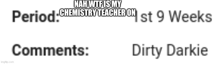 NAH WTF IS MY CHEMISTRY TEACHER ON | made w/ Imgflip meme maker