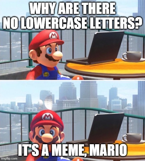 Mario looks at computer | WHY ARE THERE NO LOWERCASE LETTERS? IT'S A MEME, MARIO | image tagged in mario looks at computer | made w/ Imgflip meme maker