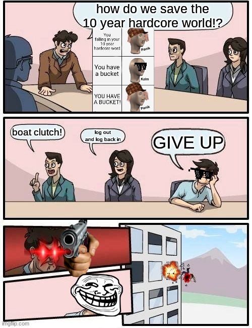 Fight don't lose it! | how do we save the 10 year hardcore world!? boat clutch! log out and log back in; GIVE UP | image tagged in memes,boardroom meeting suggestion | made w/ Imgflip meme maker