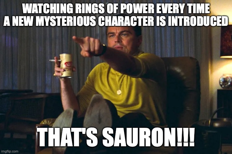 That's Sauron! | WATCHING RINGS OF POWER EVERY TIME A NEW MYSTERIOUS CHARACTER IS INTRODUCED; THAT'S SAURON!!! | image tagged in lotr,leonardo dicaprio,the lord of the rings,rings of power | made w/ Imgflip meme maker