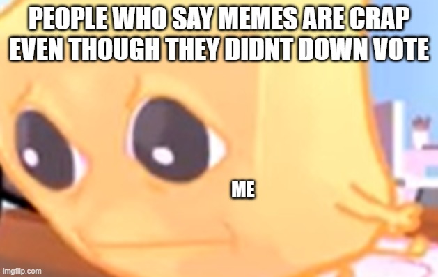why | PEOPLE WHO SAY MEMES ARE CRAP EVEN THOUGH THEY DIDNT DOWN VOTE; ME | image tagged in judgmental butter | made w/ Imgflip meme maker