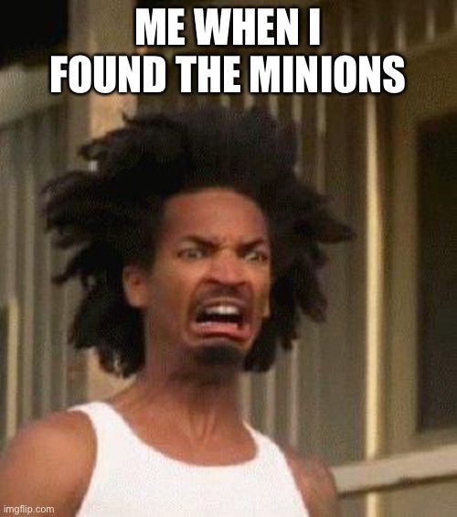 Disgusted Face | ME WHEN I FOUND THE MINIONS | image tagged in disgusted face | made w/ Imgflip meme maker