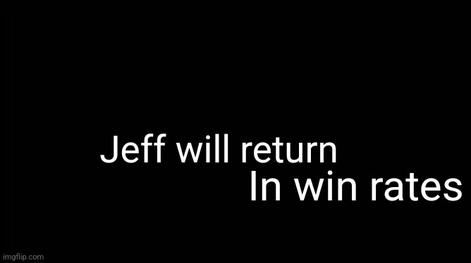 Jeff, The Elder god | Jeff will return; In win rates | image tagged in x will return | made w/ Imgflip meme maker