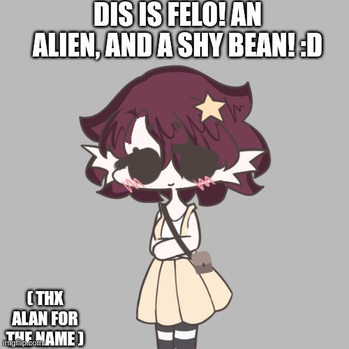 DIS IS FELO! AN ALIEN, AND A SHY BEAN! :D; ( THX ALAN FOR THE NAME ) | made w/ Imgflip meme maker