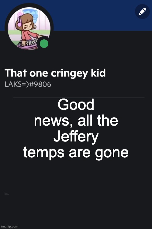 Goofy ahh template | Good news, all the Jeffery temps are gone | image tagged in goofy ahh template | made w/ Imgflip meme maker