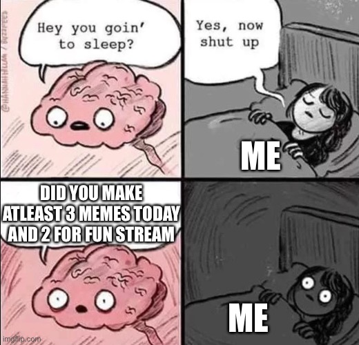 A | ME; DID YOU MAKE ATLEAST 3 MEMES TODAY AND 2 FOR FUN STREAM; ME | image tagged in waking up brain,memes,funny,lol,meme,fun | made w/ Imgflip meme maker