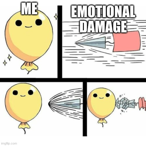 Me and Emotional Damage | EMOTIONAL DAMAGE; ME | image tagged in indestructible balloon | made w/ Imgflip meme maker
