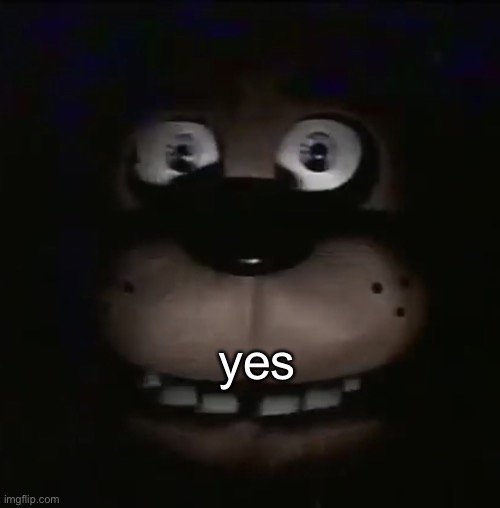 freddy | yes | image tagged in freddy | made w/ Imgflip meme maker