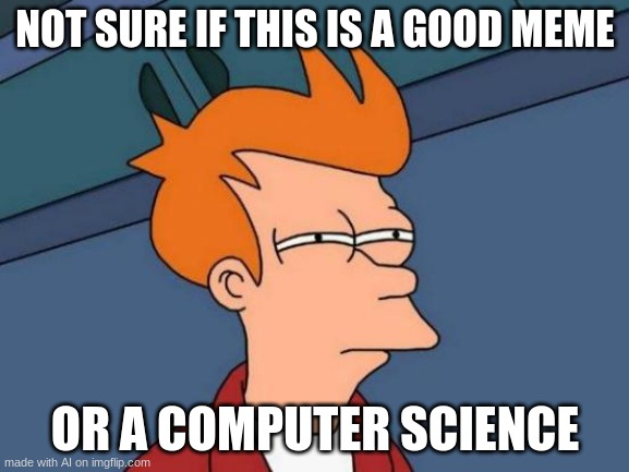 Maybe both? | NOT SURE IF THIS IS A GOOD MEME; OR A COMPUTER SCIENCE | image tagged in memes,futurama fry,ai meme | made w/ Imgflip meme maker