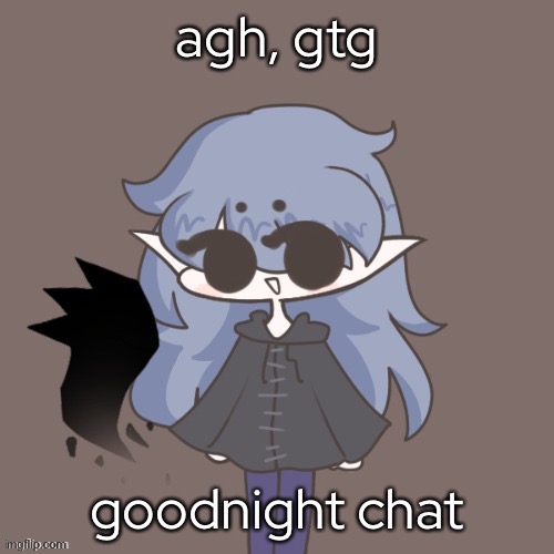 agh, gtg; goodnight chat | made w/ Imgflip meme maker