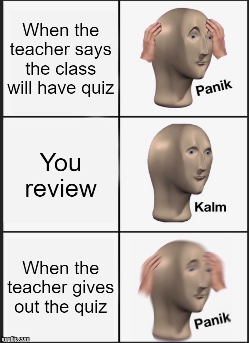 Panik Kalm Panik Meme | When the teacher says the class will have quiz; You review; When the teacher gives out the quiz | image tagged in memes,panik kalm panik | made w/ Imgflip meme maker