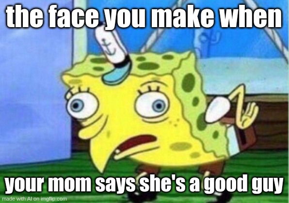 Mocking Spongebob | the face you make when; your mom says she's a good guy | image tagged in memes,mocking spongebob,ai meme | made w/ Imgflip meme maker