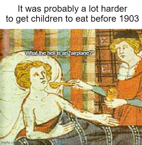 Here comes the horse-drawn carriage | It was probably a lot harder to get children to eat before 1903; What the hell is an "airplane?" | made w/ Imgflip meme maker