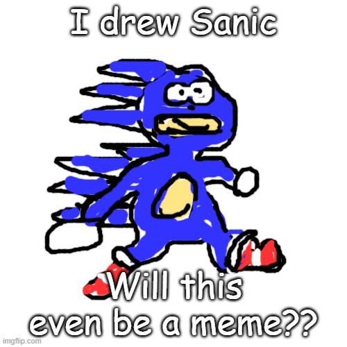 I got bored so I did this :/ | I drew Sanic; Will this even be a meme?? | image tagged in memes,blank transparent square | made w/ Imgflip meme maker