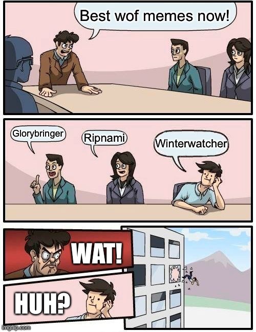 Wof ship meme | Best wof memes now! Glorybringer; Ripnami; Winterwatcher; WAT! HUH? | image tagged in memes,boardroom meeting suggestion | made w/ Imgflip meme maker