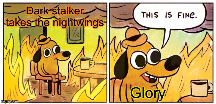This Is Fine | Dark stalker takes the nightwings; Glory | image tagged in memes,this is fine | made w/ Imgflip meme maker