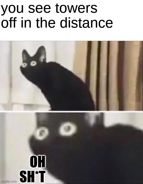Oh No Black Cat | you see towers off in the distance OH SH*T | image tagged in oh no black cat | made w/ Imgflip meme maker