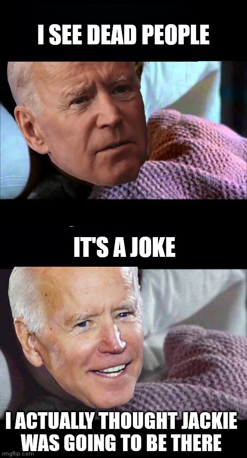 Don't worry folks | I SEE DEAD PEOPLE; IT'S A JOKE; I ACTUALLY THOUGHT JACKIE
WAS GOING TO BE THERE | image tagged in i see dead people,memes,biden,democrats | made w/ Imgflip meme maker