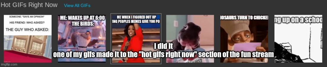 i did it
one of my gifs made it to the "hot gifs right now" section of the fun stream | made w/ Imgflip meme maker