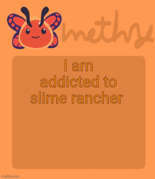 Mothry flutter slime temp | I am addicted to slime rancher | image tagged in mothry flutter slime temp | made w/ Imgflip meme maker