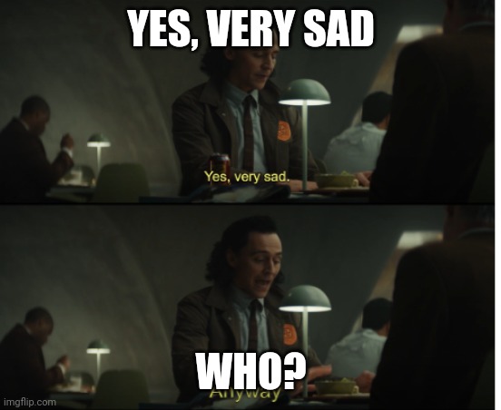 Yes, very sad. Anyway | YES, VERY SAD; WHO? | image tagged in yes very sad anyway | made w/ Imgflip meme maker