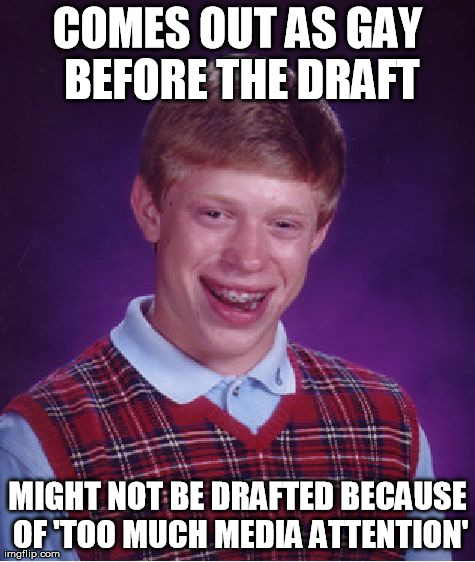 Bad Luck Brian Meme | COMES OUT AS GAY BEFORE THE DRAFT MIGHT NOT BE DRAFTED BECAUSE OF 'TOO MUCH MEDIA ATTENTION' | image tagged in memes,bad luck brian | made w/ Imgflip meme maker