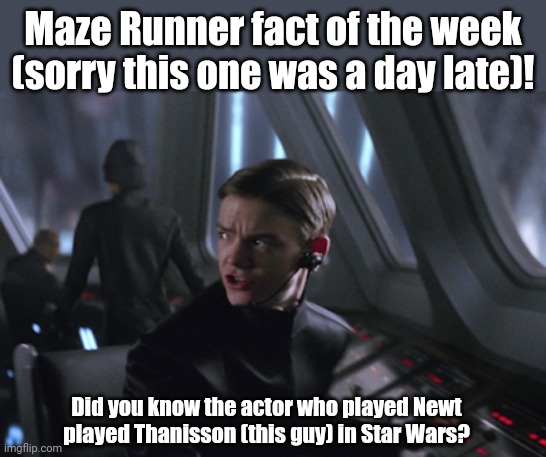 Maze Runner fact of the week! Seventh one! | Maze Runner fact of the week (sorry this one was a day late)! Did you know the actor who played Newt played Thanisson (this guy) in Star Wars? | image tagged in thanisson from star wars,star wars,maze runner,facts | made w/ Imgflip meme maker