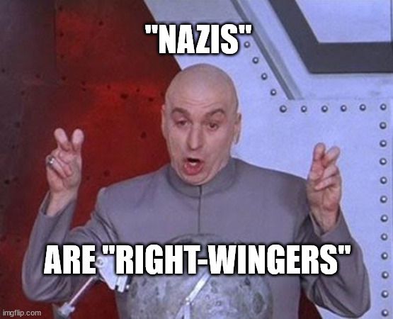 If Dr. Evil says it, it must be true! | "NAZIS"; ARE "RIGHT-WINGERS" | image tagged in memes,dr evil laser | made w/ Imgflip meme maker
