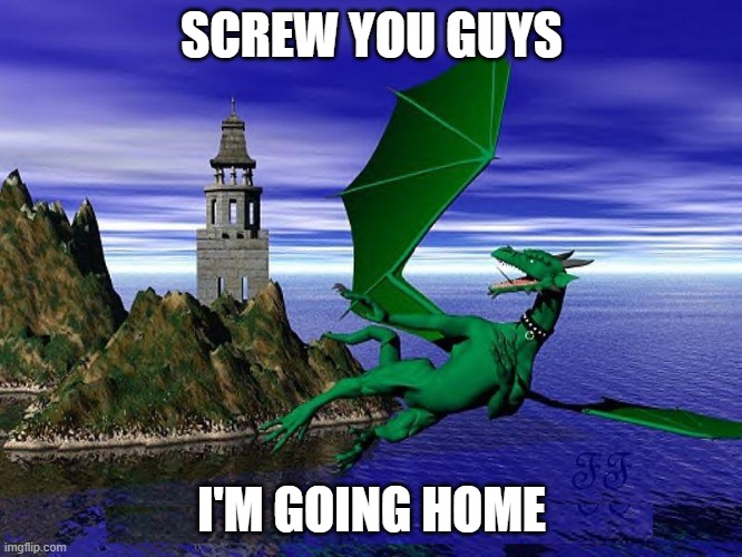 Screw you guys | SCREW YOU GUYS; I'M GOING HOME | image tagged in dragon | made w/ Imgflip meme maker
