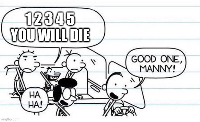 good one manny |  1 2 3 4 5 YOU WILL DIE | image tagged in good one manny | made w/ Imgflip meme maker