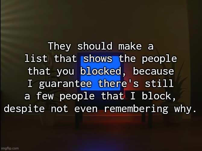 this is unrelated but I fucking hate my username lol |  They should make a list that shows the people that you blocked, because I guarantee there's still a few people that I block, despite not even remembering why. | image tagged in no signal | made w/ Imgflip meme maker
