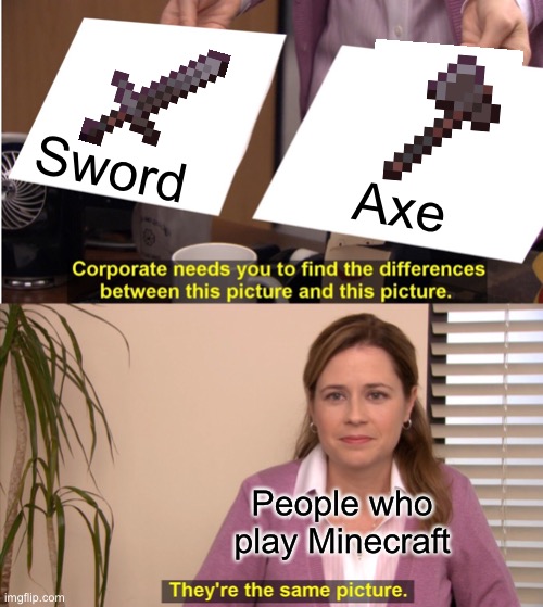 They're The Same Picture | Sword; Axe; People who play Minecraft | image tagged in memes,they're the same picture,minecraft,so true memes,funny memes,funny | made w/ Imgflip meme maker