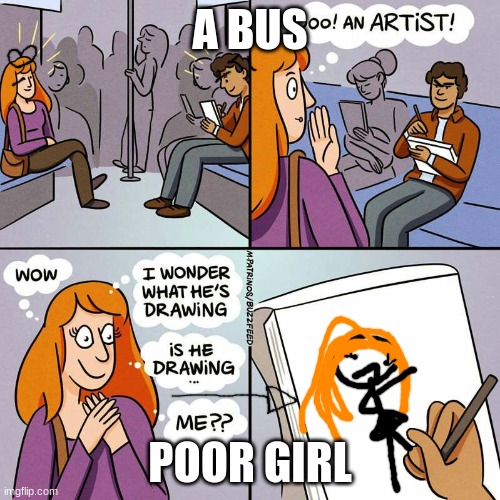 OmG a DeRp VeRsIoN oF mE | A BUS; POOR GIRL | image tagged in is he drawing me | made w/ Imgflip meme maker