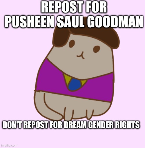 REPOST FOR PUSHEEN SAUL GOODMAN; DON'T REPOST FOR DREAM GENDER RIGHTS | made w/ Imgflip meme maker