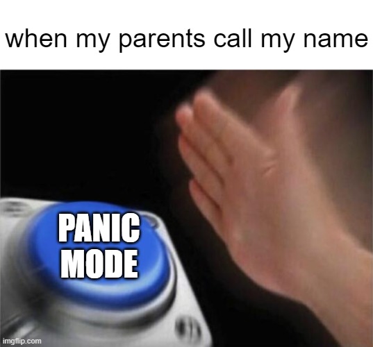 Blank Nut Button | when my parents call my name; PANIC MODE | image tagged in memes,blank nut button | made w/ Imgflip meme maker