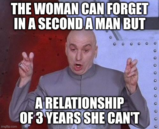 Woman | THE WOMAN CAN FORGET IN A SECOND A MAN BUT; A RELATIONSHIP OF 3 YEARS SHE CAN'T | image tagged in memes,dr evil laser | made w/ Imgflip meme maker