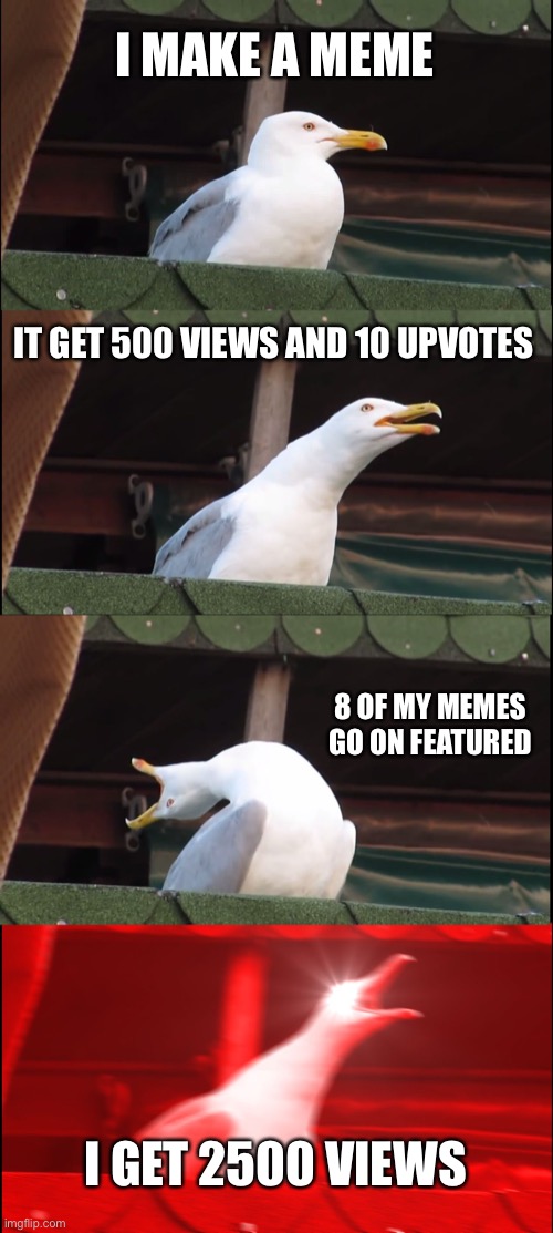 Inhaling Seagull Meme | I MAKE A MEME; IT GET 500 VIEWS AND 10 UPVOTES; 8 OF MY MEMES GO ON FEATURED; I GET 2500 VIEWS | image tagged in memes,inhaling seagull | made w/ Imgflip meme maker
