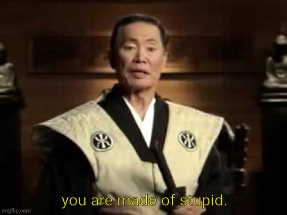 You are made of stupid. | you are made of stupid. | image tagged in you are made of stupid | made w/ Imgflip meme maker