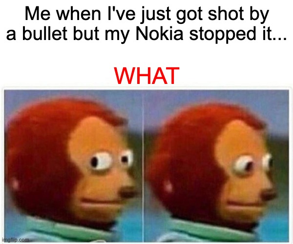 Nokia | Me when I've just got shot by a bullet but my Nokia stopped it... WHAT | image tagged in memes,monkey puppet | made w/ Imgflip meme maker