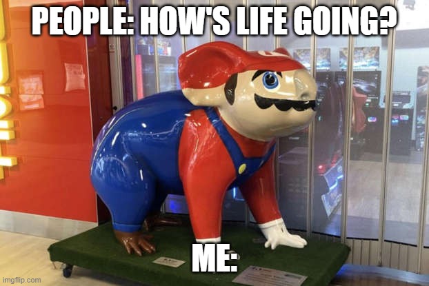 hmm | PEOPLE: HOW'S LIFE GOING? ME: | image tagged in mario,cursed image,cursed,bruh | made w/ Imgflip meme maker