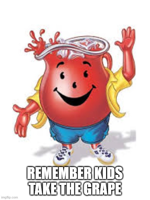 Cool aid man | REMEMBER KIDS TAKE THE GRAPE | image tagged in cool aid man | made w/ Imgflip meme maker