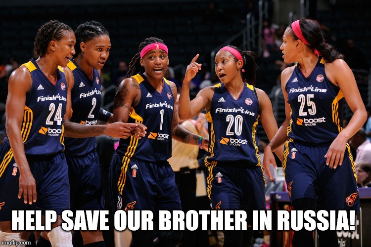 WNBA players | HELP SAVE OUR BROTHER IN RUSSIA! | image tagged in wnba players | made w/ Imgflip meme maker