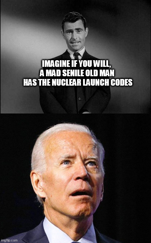 IMAGINE IF YOU WILL, 
A MAD SENILE OLD MAN
 HAS THE NUCLEAR LAUNCH CODES | image tagged in rod serling twilight zone,joe biden | made w/ Imgflip meme maker