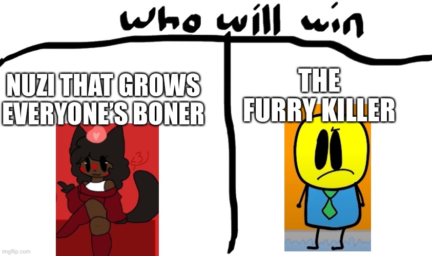 who will win | THE FURRY KILLER; NUZI THAT GROWS EVERYONE’S BONER | image tagged in who will win | made w/ Imgflip meme maker