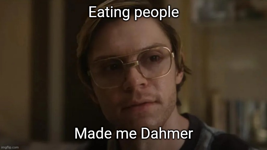 Dahmer netflix | Eating people; Made me Dahmer | image tagged in dahmer netflix | made w/ Imgflip meme maker